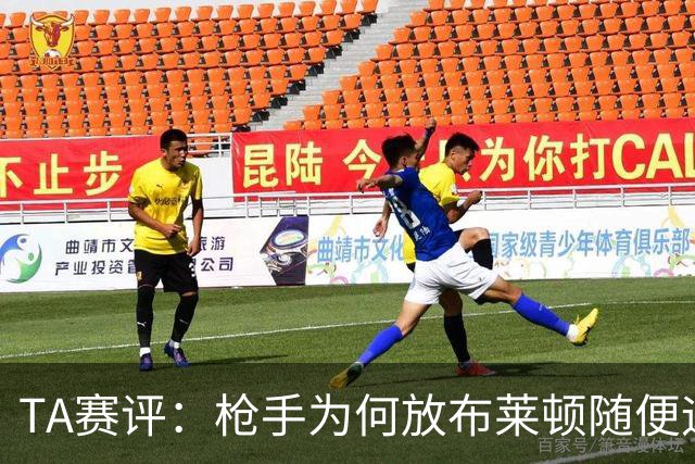 TA赛评：枪手为何放布莱顿随便远射？平时稳健的防线完全不在状态